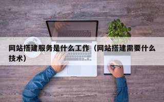 保定网站搭建服务是什么工作（网站搭建需要什么技术）