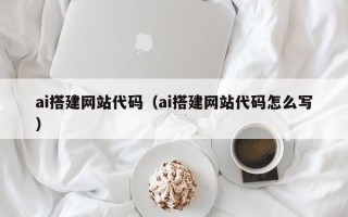 保定ai搭建网站代码（ai搭建网站代码怎么写）