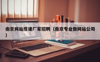 保定南京网站搭建厂家招聘（南京专业做网站公司）