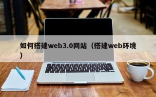 保定如何搭建web3.0网站（搭建web环境）