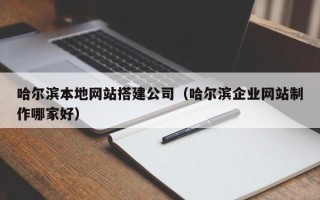 保定哈尔滨本地网站搭建公司（哈尔滨企业网站制作哪家好）