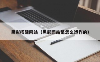保定黑彩搭建网站（黑彩网站是怎么运作的）