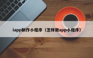 保定iapp制作小程序（怎样做app小程序）