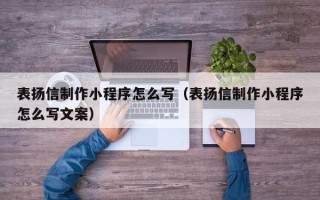 保定表扬信制作小程序怎么写（表扬信制作小程序怎么写文案）