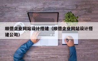 保定顺德企业网站设计搭建（顺德企业网站设计搭建公司）
