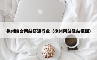 保定徐州综合网站搭建行业（徐州网站建站模板）