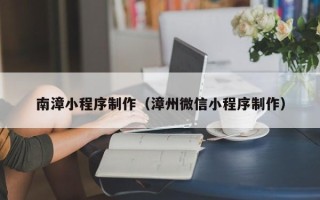 保定南漳小程序制作（漳州微信小程序制作）