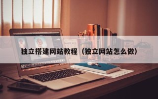 保定独立搭建网站教程（独立网站怎么做）