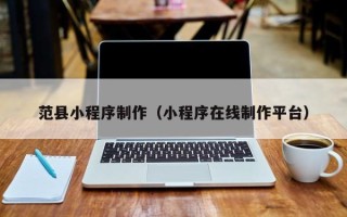 保定范县小程序制作（小程序在线制作平台）