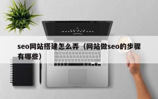 保定seo网站搭建怎么弄（网站做seo的步骤有哪些）